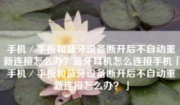 手机／平板和蓝牙设备断开后不自动重新连接怎么办？蓝牙耳机怎么连接手机「手机／平板和蓝牙设备断开后不自动重新连接怎么办？」