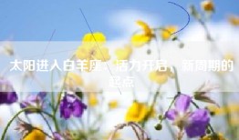 太阳进入白羊座：活力开启，新周期的起点